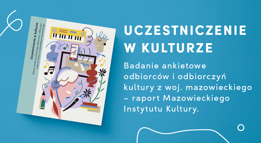 Ukazał się nasz nowy raport „Uczestniczenie w kulturze. Raport z badania ankietowego odbiorców i odbiorczyń instytucji kultury z województwa mazowieckiego” – zapraszamy do lektury