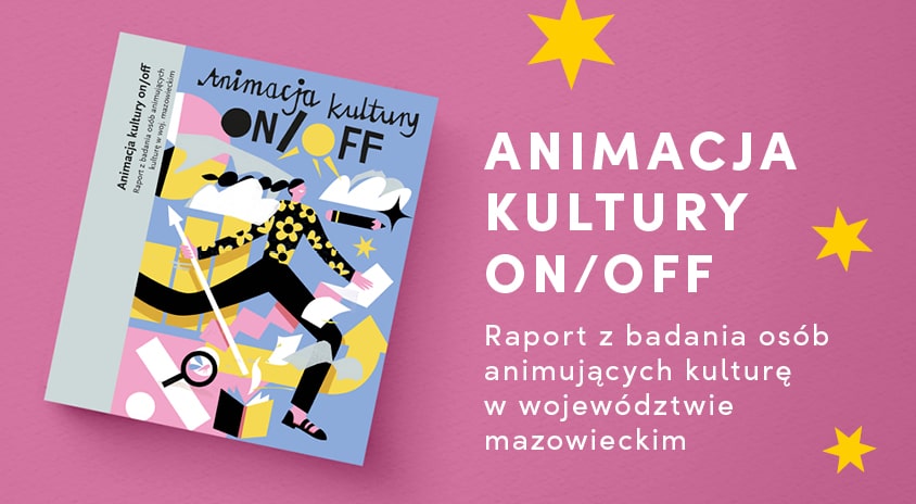 Ukazała się nasza nowa publikacja „Animacja kultury: ON/OFF. Raport z badania osób animujących kulturę w województwie mazowieckim” – zapraszamy do lektury